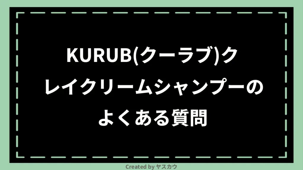 KURUB(クーラブ)クレイクリームシャンプーのよくある質問