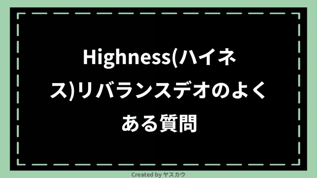 Highness(ハイネス)リバランスデオのよくある質問