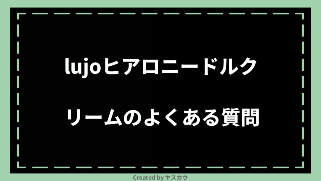 lujoヒアロニードルクリームのよくある質問