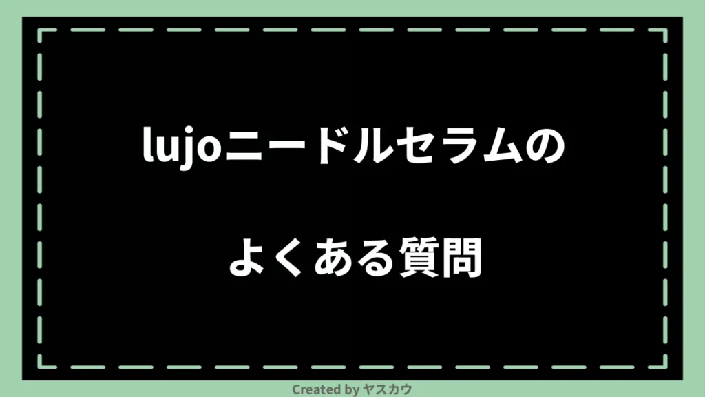 lujoニードルセラムのよくある質問