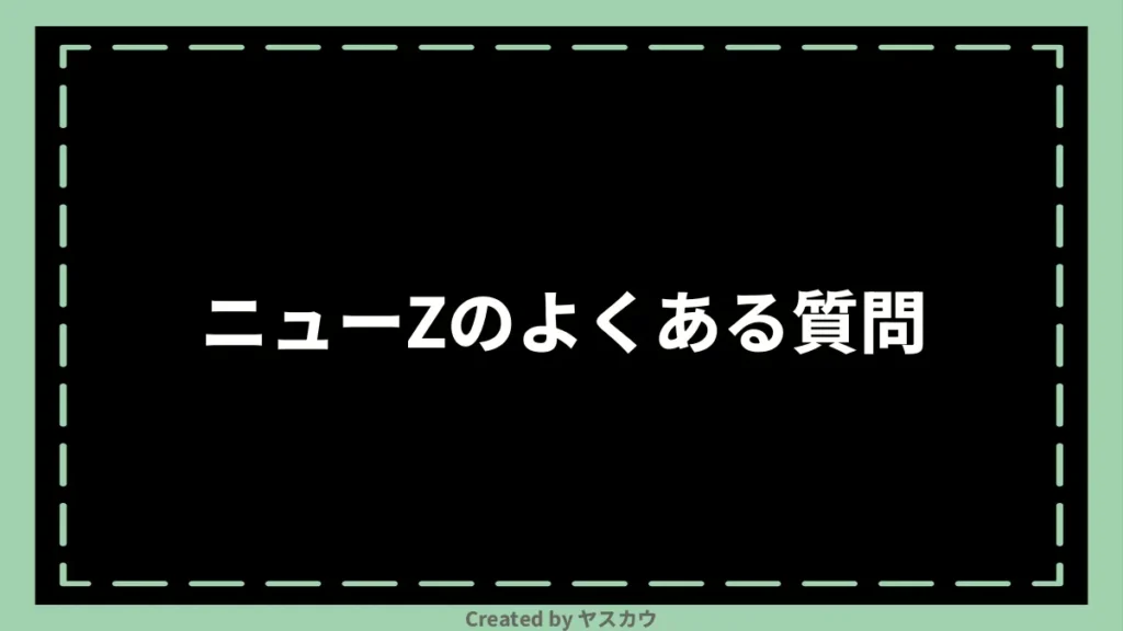 ニューZのよくある質問
