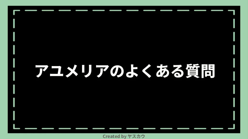 アユメリアのよくある質問