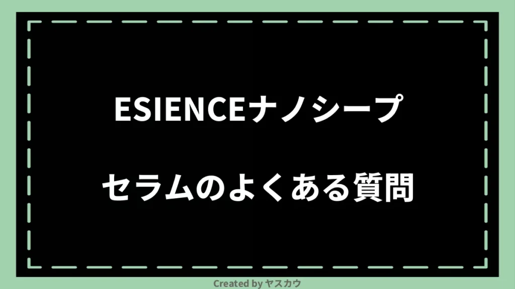 ESIENCEナノシープセラムのよくある質問