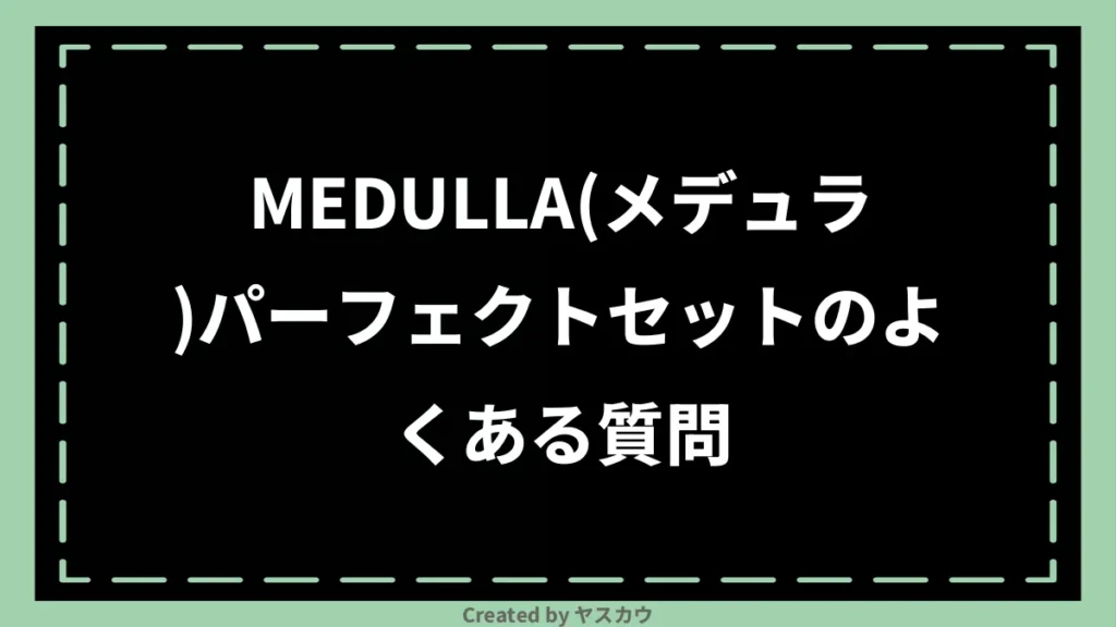 MEDULLA(メデュラ)パーフェクトセットのよくある質問