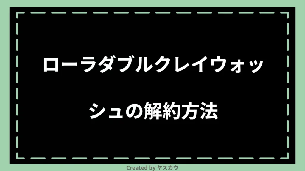 ローラダブルクレイウォッシュの解約方法