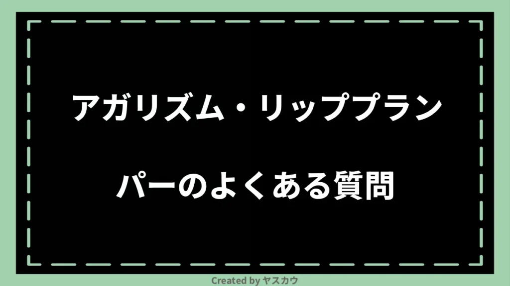 アガリズム・リッププランパーのよくある質問