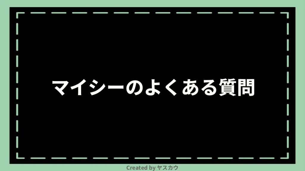 マイシーのよくある質問