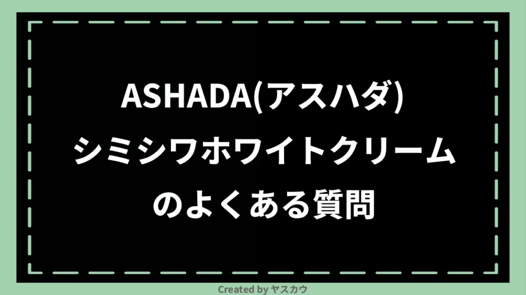 ASHADA(アスハダ)シミシワホワイトクリームのよくある質問