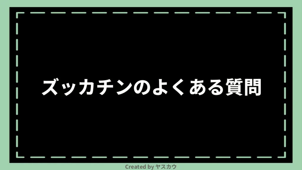 ズッカチンのよくある質問
