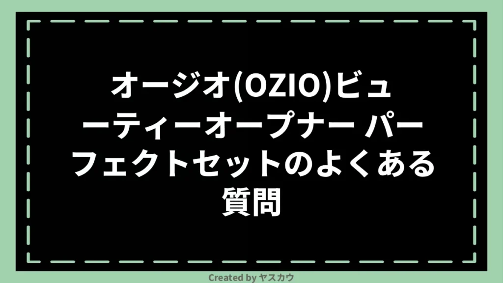 オージオ(OZIO)ビューティーオープナー パーフェクトセットのよくある質問