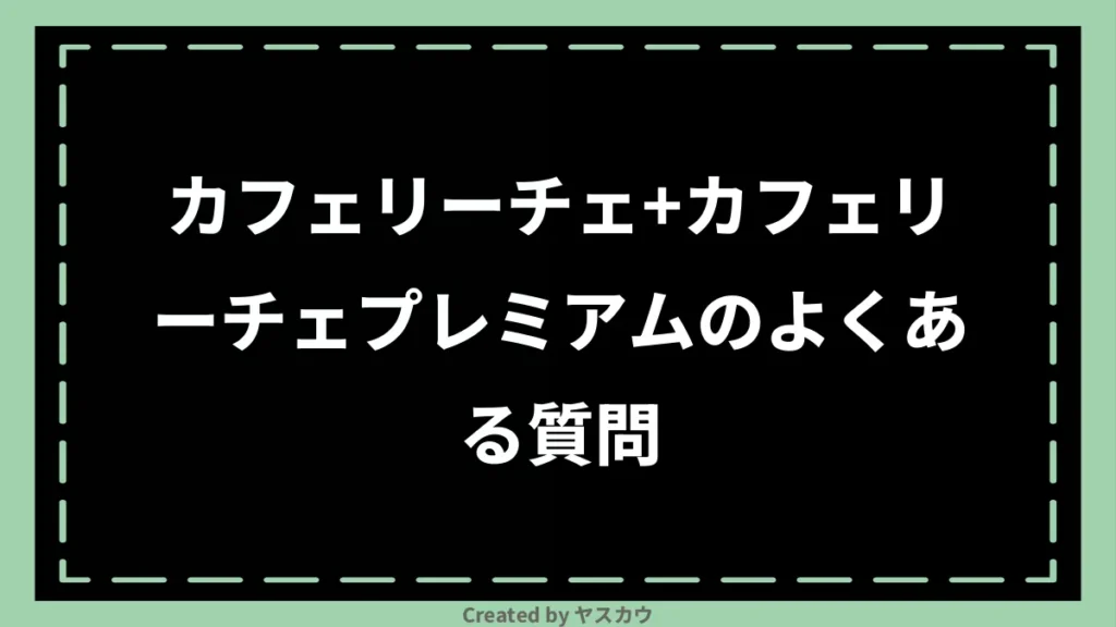カフェリーチェ+カフェリーチェプレミアムのよくある質問