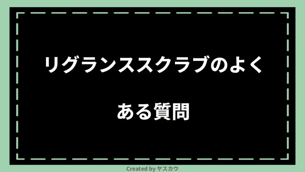 リグランススクラブのよくある質問