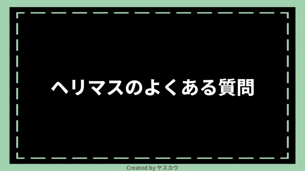 ヘリマスのよくある質問
