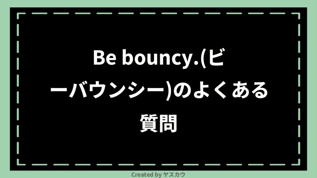 Be bouncy.(ビーバウンシー)のよくある質問