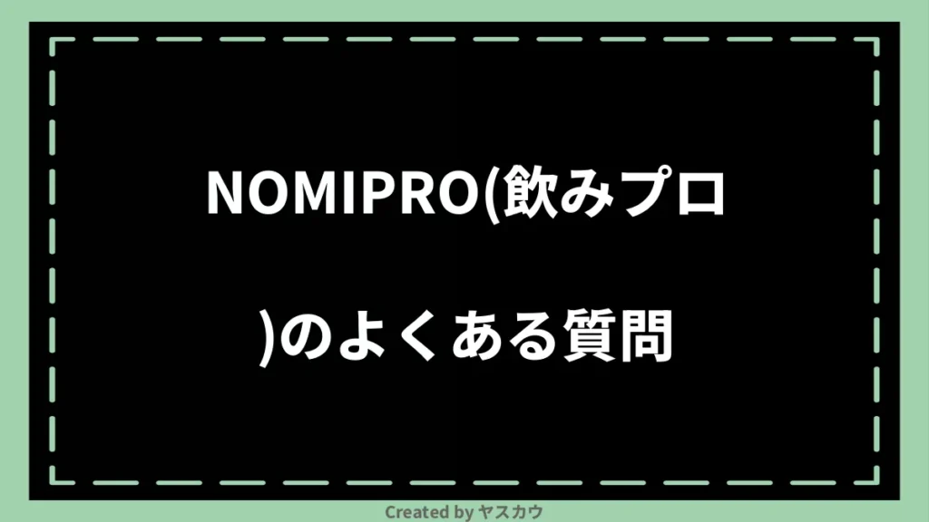 NOMIPRO（飲みプロ）のよくある質問