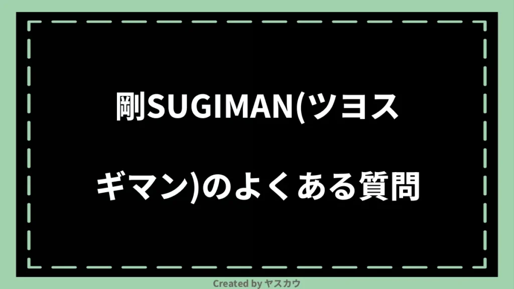 剛SUGIMAN（ツヨスギマン）のよくある質問