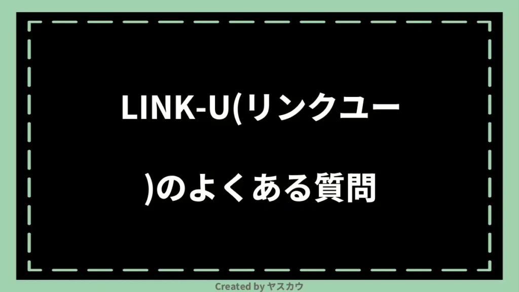 LINK-U(リンクユー)のよくある質問