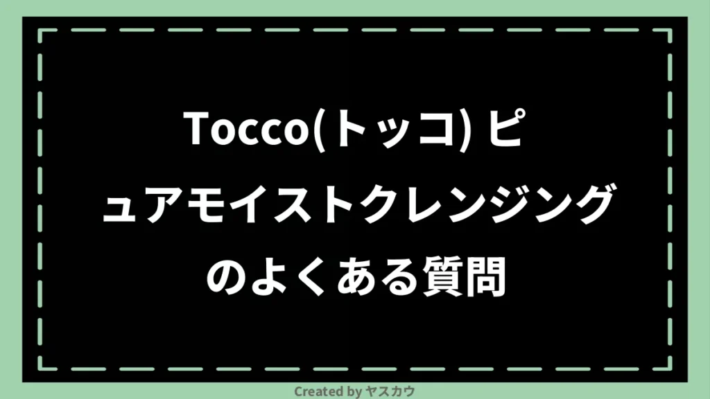 Tocco（トッコ） ピュアモイストクレンジングのよくある質問