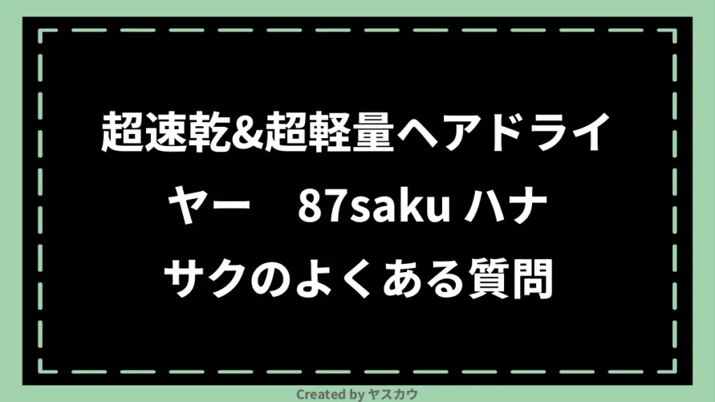 超速乾&超軽量ヘアドライヤー 87saku ハナサクのよくある質問