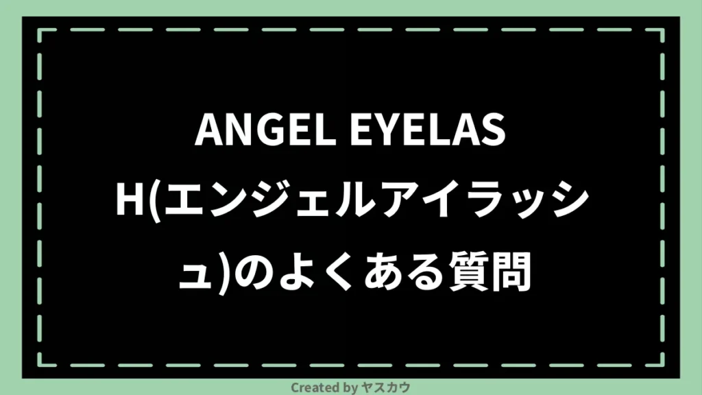 ANGEL EYELASH(エンジェルアイラッシュ)のよくある質問