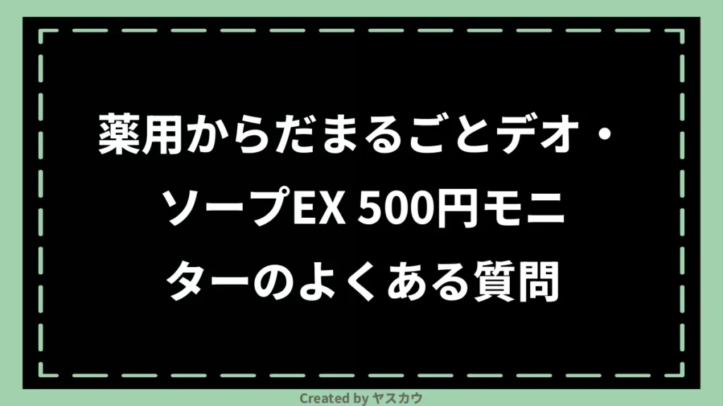 薬用からだまるごとデオ・ソープEX 500円モニターのよくある質問
