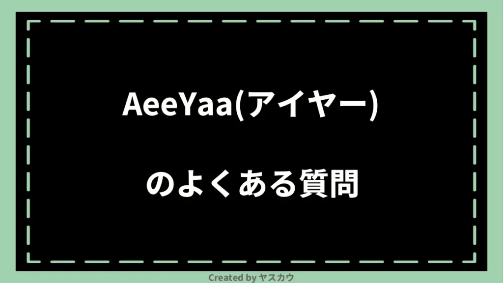 AeeYaa(アイヤー)のよくある質問
