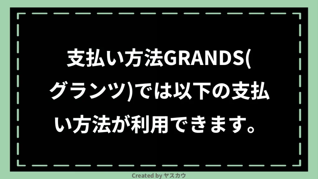 支払い方法GRANDS(グランツ)では以下の支払い方法が利用できます。