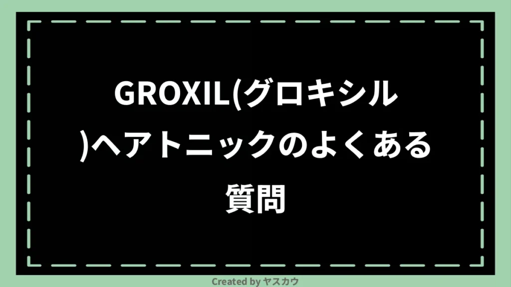 GROXIL(グロキシル)ヘアトニックのよくある質問