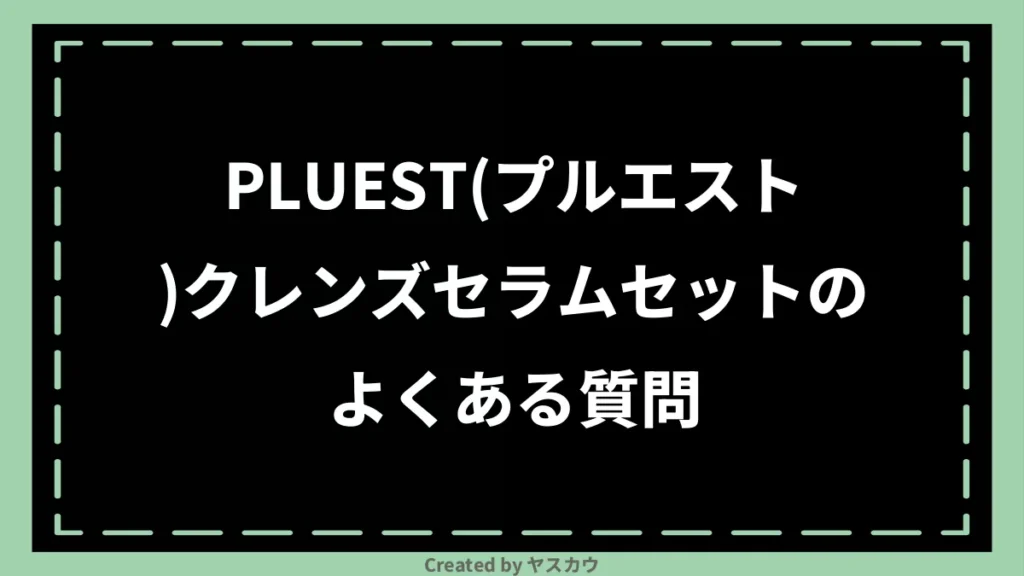 PLUEST(プルエスト)クレンズセラムセットのよくある質問