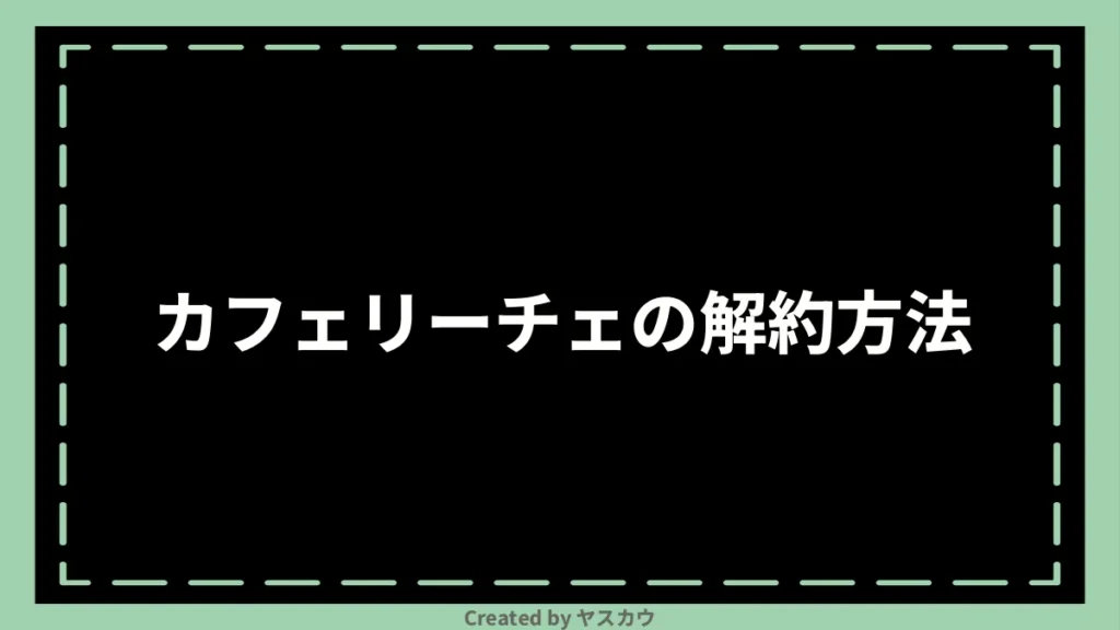 カフェリーチェの解約方法