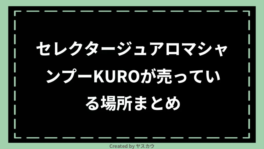 セレクタージュアロマシャンプーKUROが売っている場所まとめ