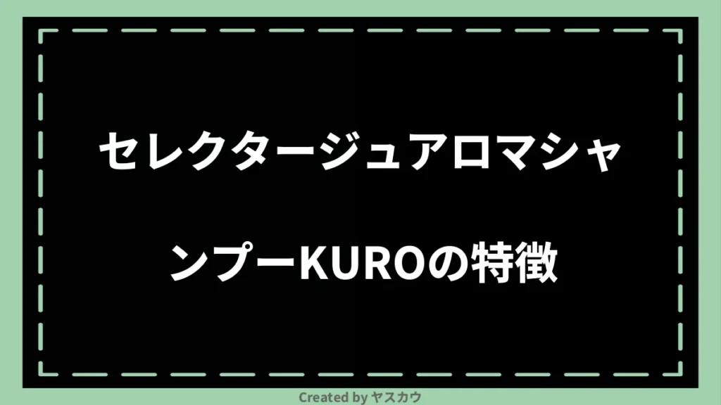 セレクタージュアロマシャンプーKUROの特徴