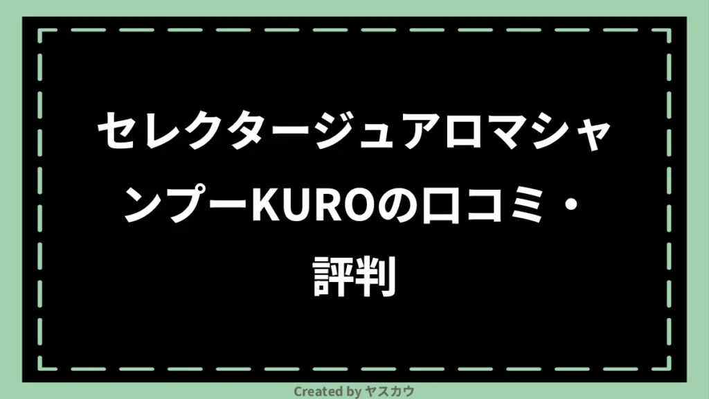 セレクタージュアロマシャンプーKUROの口コミ・評判