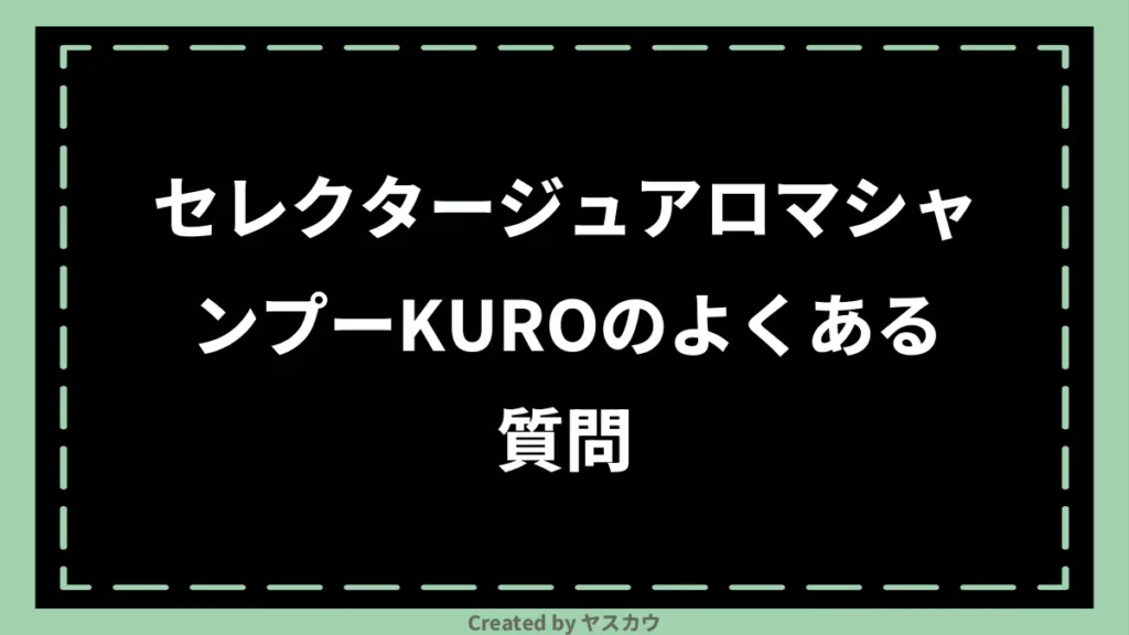 セレクタージュアロマシャンプーKUROのよくある質問