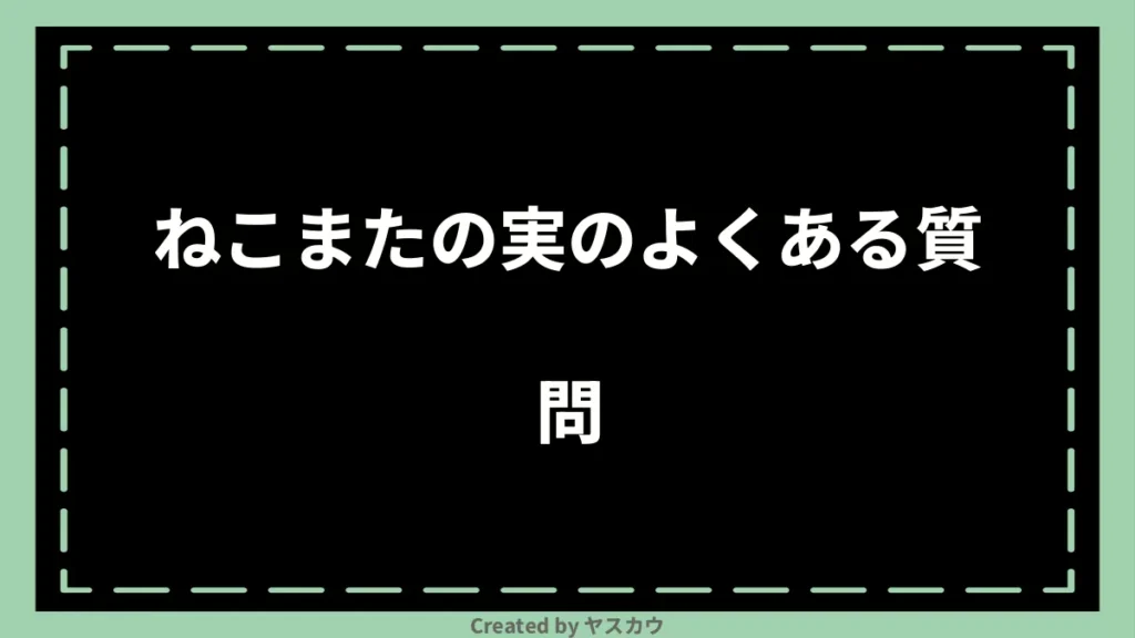 ねこまたの実のよくある質問