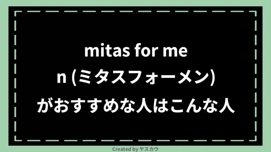 mitas for men (ミタスフォーメン)がおすすめな人はこんな人