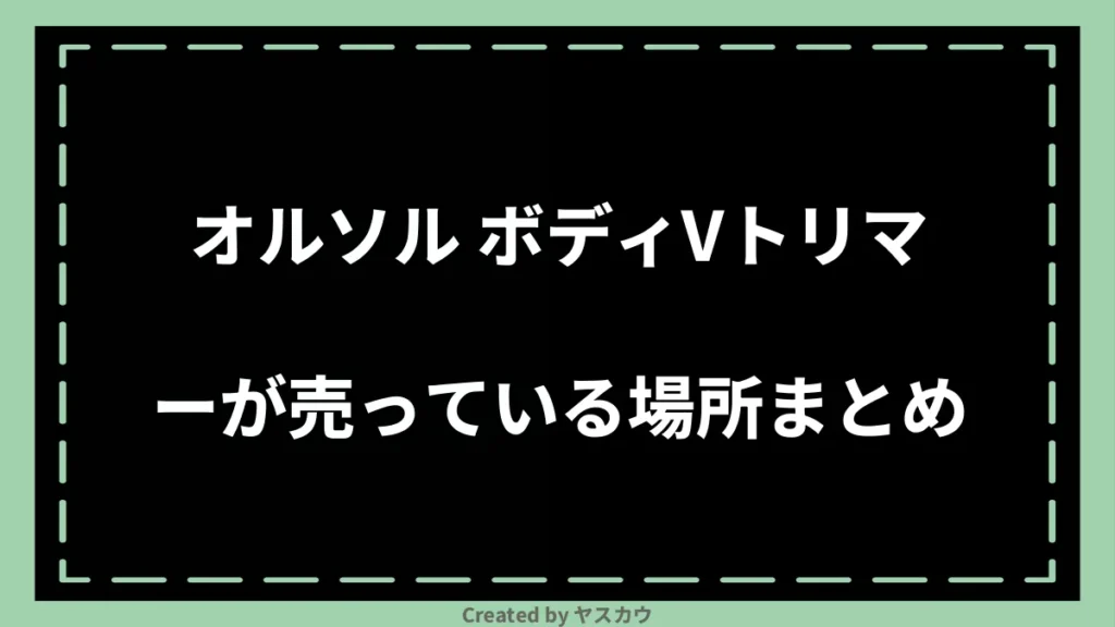 オルソル ボディVトリマーが売っている場所まとめ