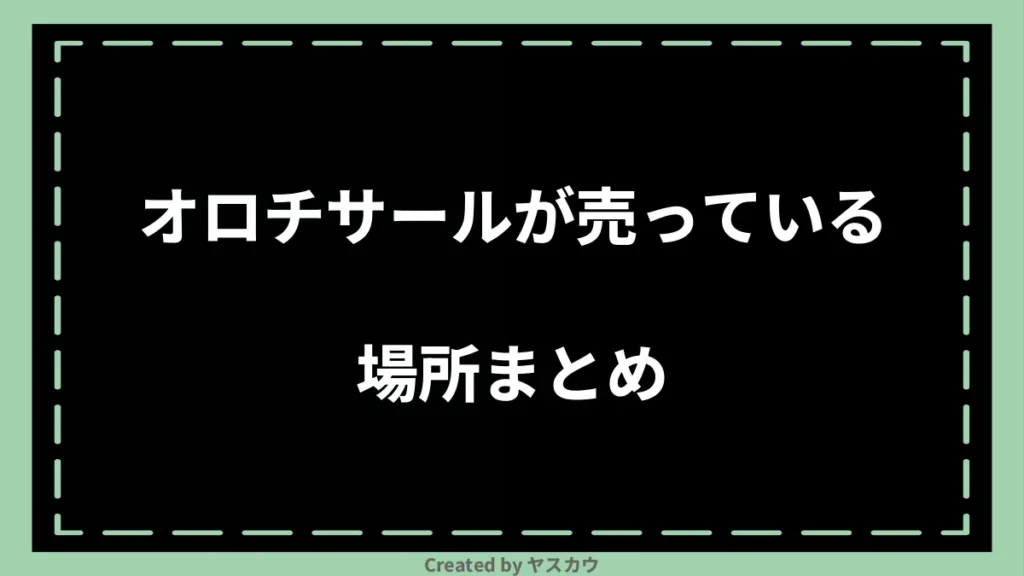 オロチサールが売っている場所まとめ