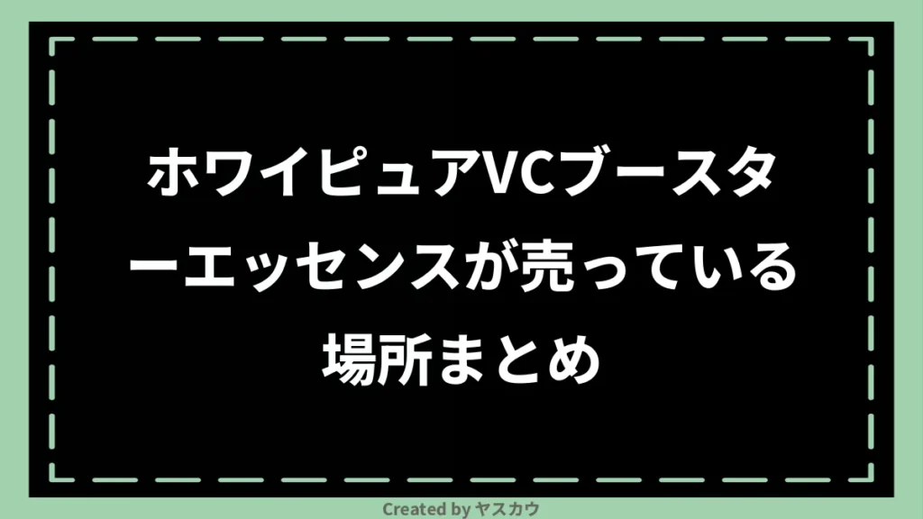 ホワイピュアVCブースターエッセンスが売っている場所まとめ