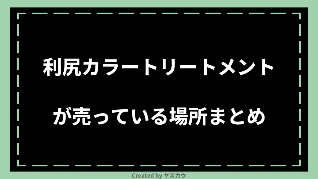 利尻カラートリートメントが売っている場所まとめ
