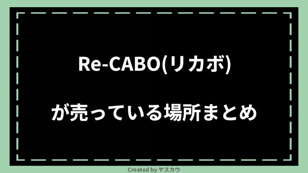 Re-CABO(リカボ)が売っている場所まとめ
