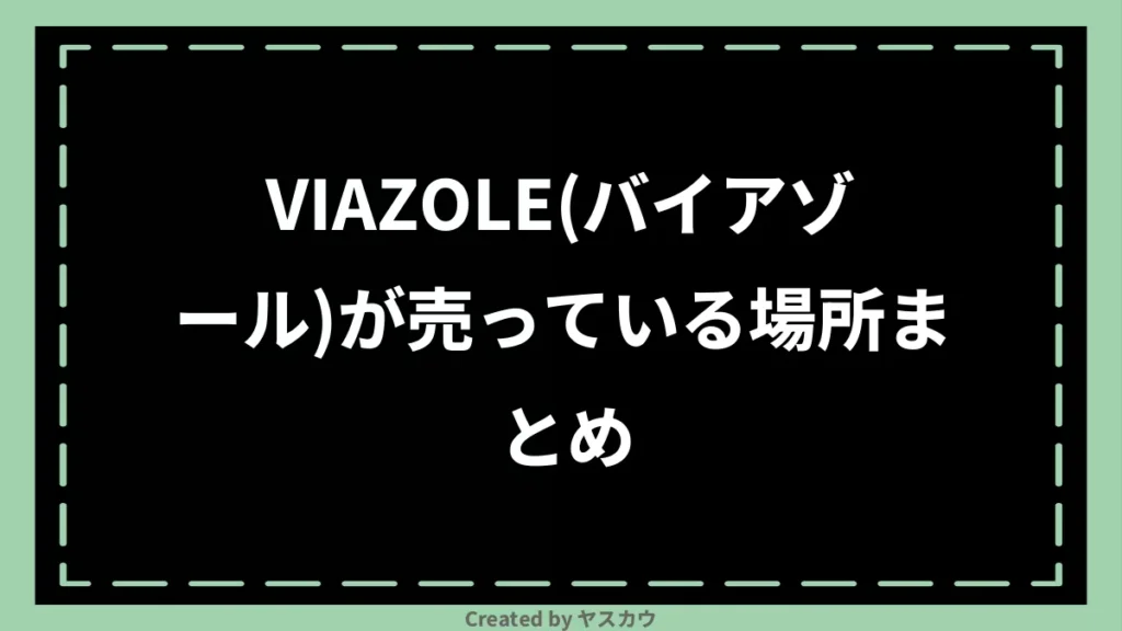 VIAZOLE(バイアゾール)が売っている場所まとめ