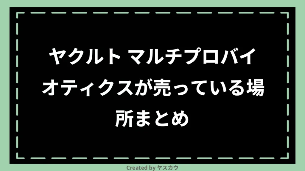 ヤクルト マルチプロバイオティクスが売っている場所まとめ