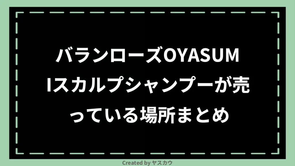 バランローズOYASUMIスカルプシャンプーが売っている場所まとめ