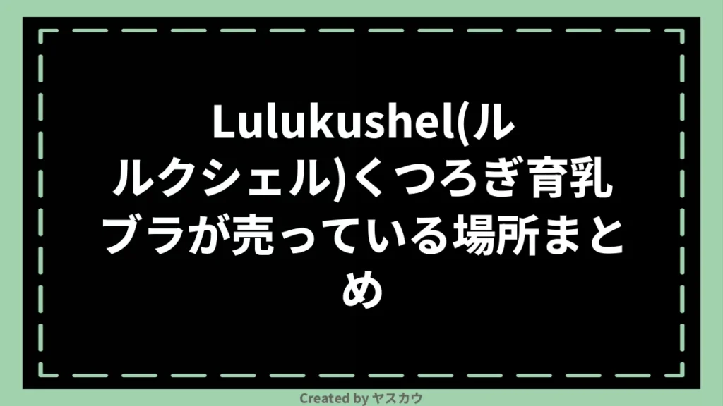 Lulukushel(ルルクシェル)くつろぎ育乳ブラが売っている場所まとめ