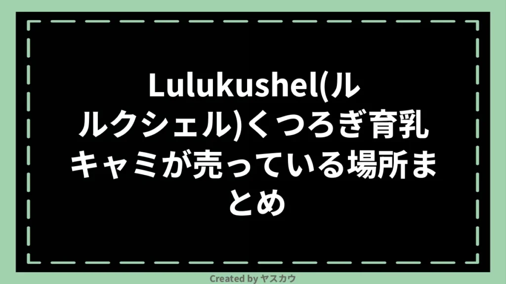 Lulukushel(ルルクシェル)くつろぎ育乳キャミが売っている場所まとめ