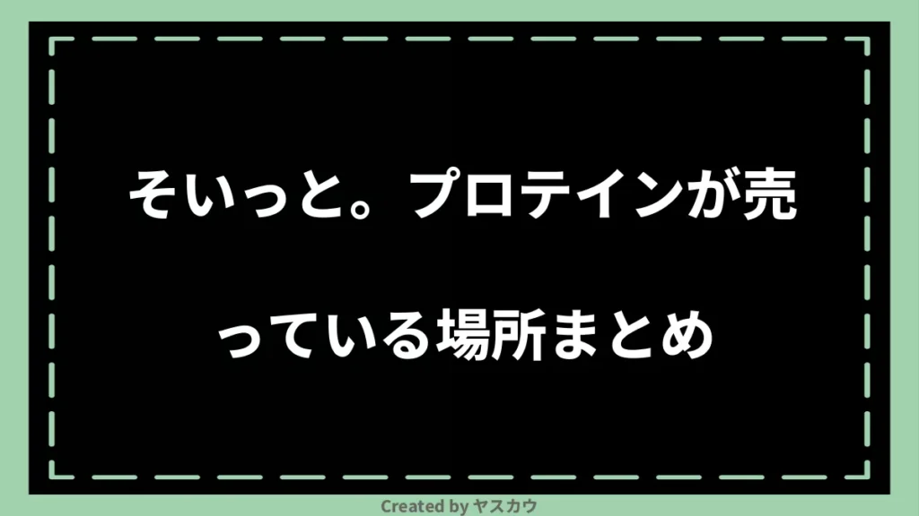 そいっと。プロテインが売っている場所まとめ