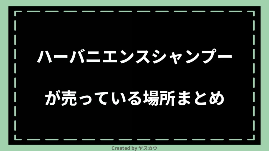 ハーバニエンスシャンプーが売っている場所まとめ