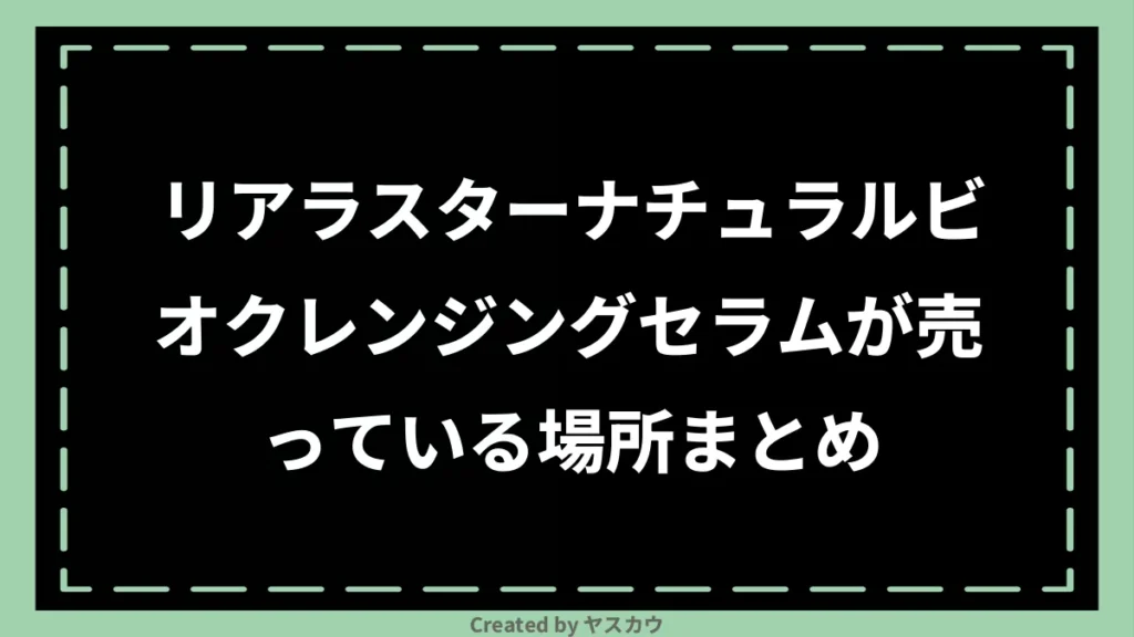リアラスターナチュラルビオクレンジングセラムが売っている場所まとめ