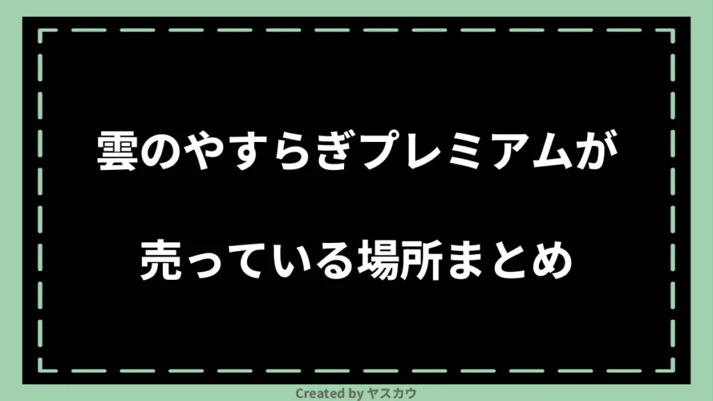 雲のやすらぎプレミアムが売っている場所まとめ